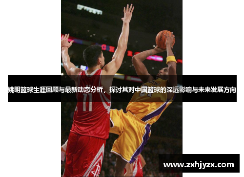 姚明篮球生涯回顾与最新动态分析，探讨其对中国篮球的深远影响与未来发展方向