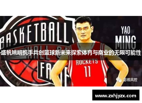盛帆姚明携手共创篮球新未来探索体育与商业的无限可能性