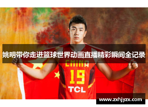 姚明带你走进篮球世界动画直播精彩瞬间全记录