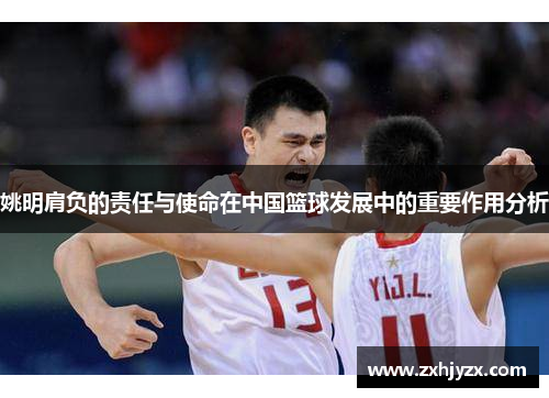 姚明肩负的责任与使命在中国篮球发展中的重要作用分析