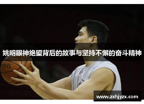 姚明眼神绝望背后的故事与坚持不懈的奋斗精神
