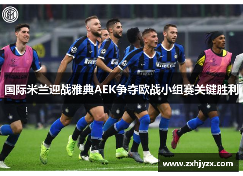 国际米兰迎战雅典AEK争夺欧战小组赛关键胜利