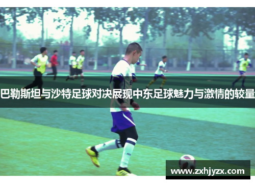 巴勒斯坦与沙特足球对决展现中东足球魅力与激情的较量
