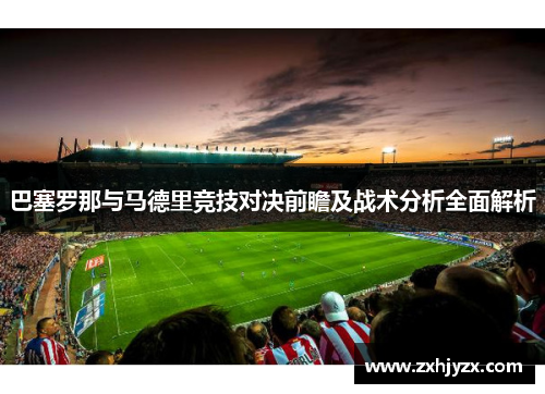 巴塞罗那与马德里竞技对决前瞻及战术分析全面解析