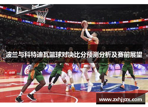 波兰与科特迪瓦篮球对决比分预测分析及赛前展望