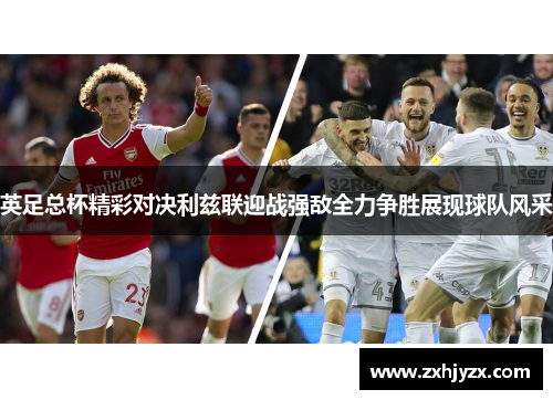 英足总杯精彩对决利兹联迎战强敌全力争胜展现球队风采