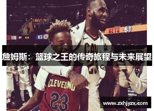 詹姆斯：篮球之王的传奇旅程与未来展望