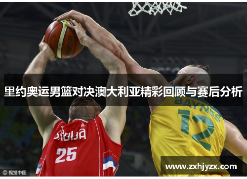里约奥运男篮对决澳大利亚精彩回顾与赛后分析